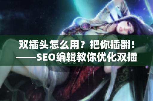双插头怎么用？把你插翻！——SEO编辑教你优化双插头商品描述