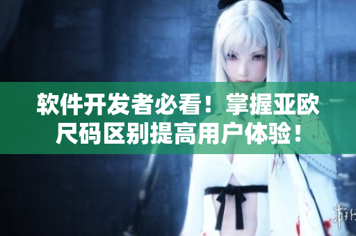 软件开发者必看！掌握亚欧尺码区别提高用户体验！
