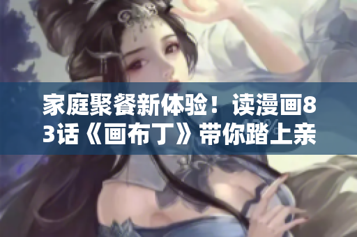 家庭聚餐新体验！读漫画83话《画布丁》带你踏上亲子餐厅之旅