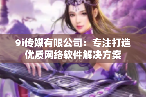 9i传媒有限公司：专注打造优质网络软件解决方案