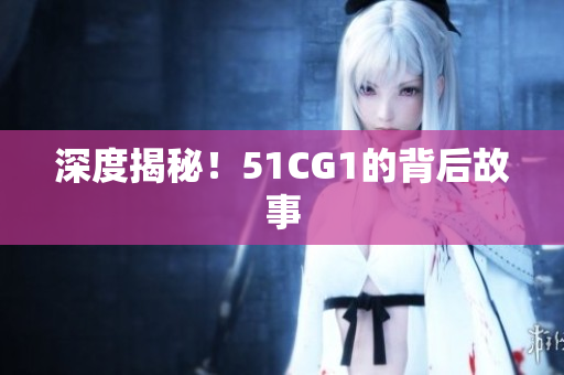 深度揭秘！51CG1的背后故事