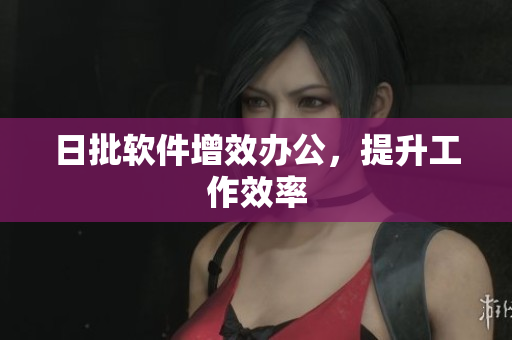日批软件增效办公，提升工作效率