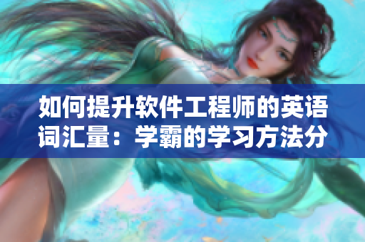 如何提升软件工程师的英语词汇量：学霸的学习方法分享