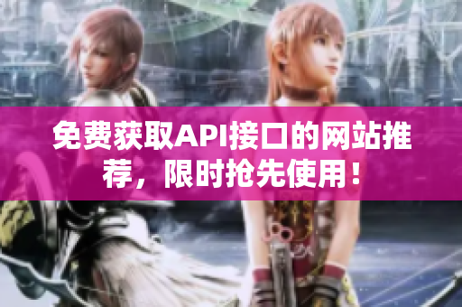 免费获取API接口的网站推荐，限时抢先使用！
