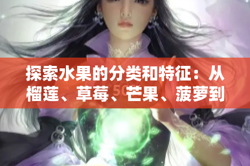 探索水果的分类和特征：从榴莲、草莓、芒果、菠萝到香蕉.