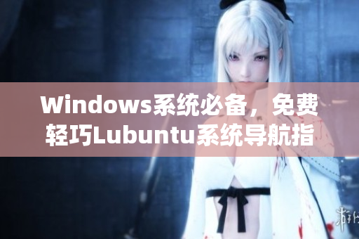 Windows系统必备，免费轻巧Lubuntu系统导航指南