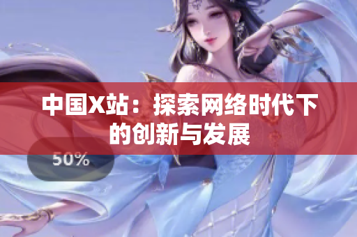 中国X站：探索网络时代下的创新与发展