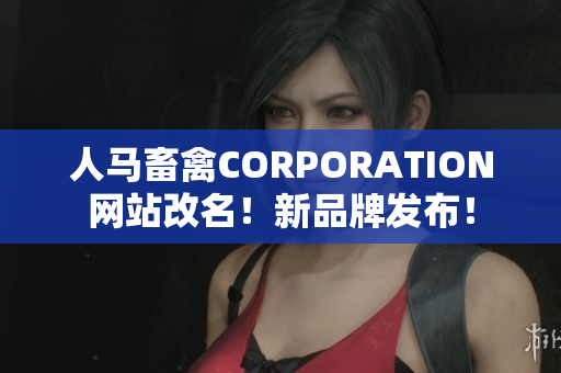 人马畜禽CORPORATION网站改名！新品牌发布！