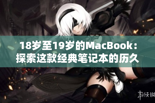 18岁至19岁的MacBook：探索这款经典笔记本的历久弥新
