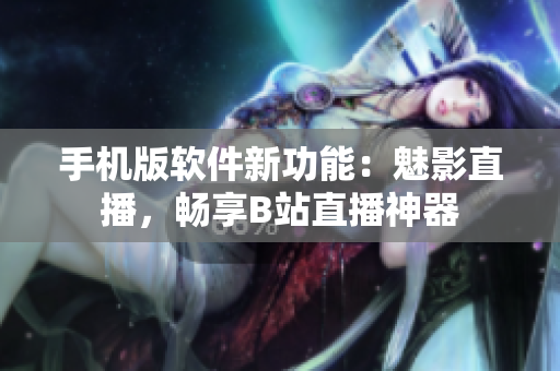 手机版软件新功能：魅影直播，畅享B站直播神器