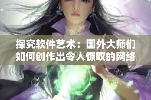 探究软件艺术：国外大师们如何创作出令人惊叹的网络软件？