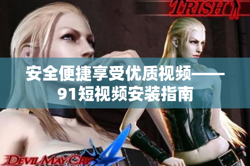 安全便捷享受优质视频——91短视频安装指南