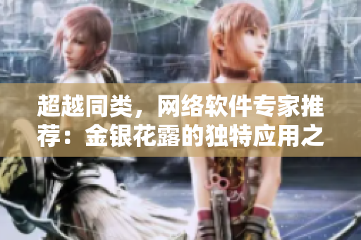 超越同类，网络软件专家推荐：金银花露的独特应用之道