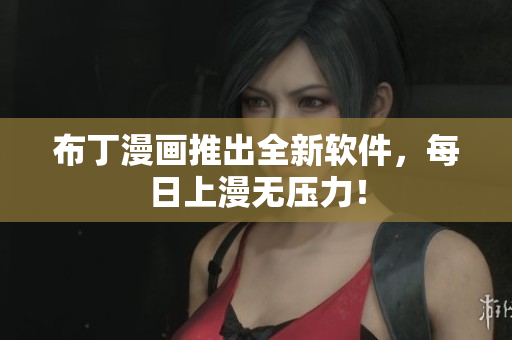 布丁漫画推出全新软件，每日上漫无压力！