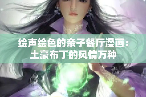 绘声绘色的亲子餐厅漫画：土豪布丁的风情万种