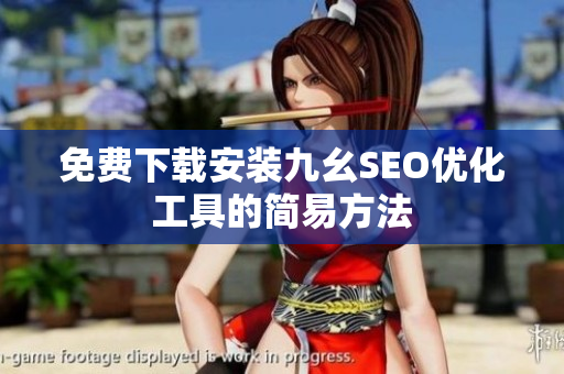 免费下载安装九幺SEO优化工具的简易方法