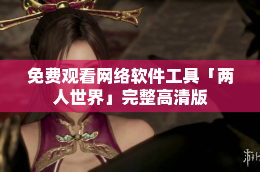 免费观看网络软件工具「两人世界」完整高清版