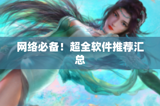 网络必备！超全软件推荐汇总