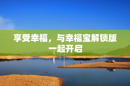 享受幸福，与幸福宝解锁版一起开启