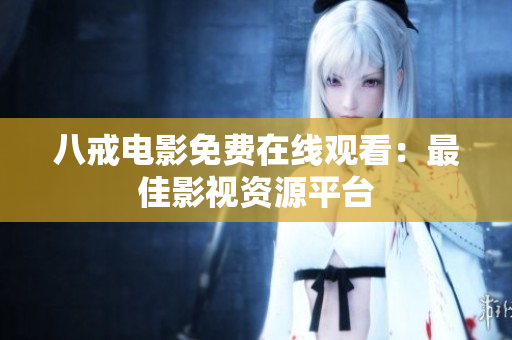 八戒电影免费在线观看：最佳影视资源平台