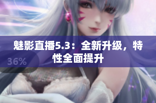 魅影直播5.3：全新升级，特性全面提升