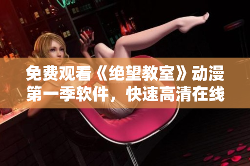 免费观看《绝望教室》动漫第一季软件，快速高清在线播放