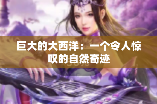 巨大的大西洋：一个令人惊叹的自然奇迹