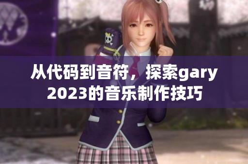 从代码到音符，探索gary2023的音乐制作技巧