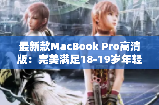 最新款MacBook Pro高清版：完美满足18-19岁年轻人的需求