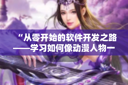 “从零开始的软件开发之路——学习如何像动漫人物一样成为顶尖高手！”
