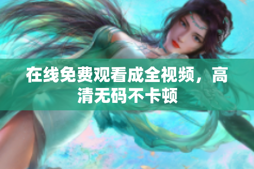 在线免费观看成全视频，高清无码不卡顿