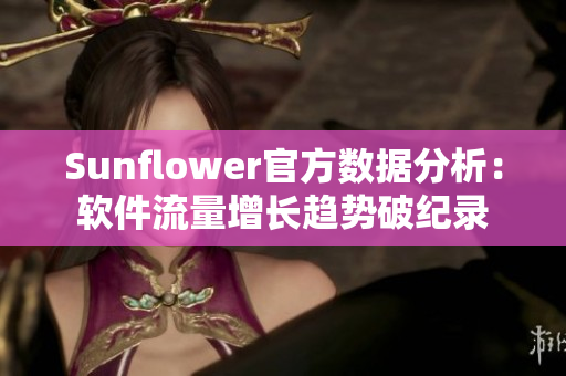 Sunflower官方数据分析：软件流量增长趋势破纪录