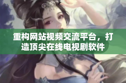 重构网站视频交流平台，打造顶尖在线电视剧软件