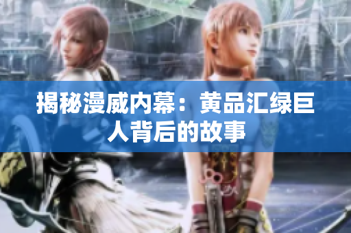 揭秘漫威内幕：黄品汇绿巨人背后的故事