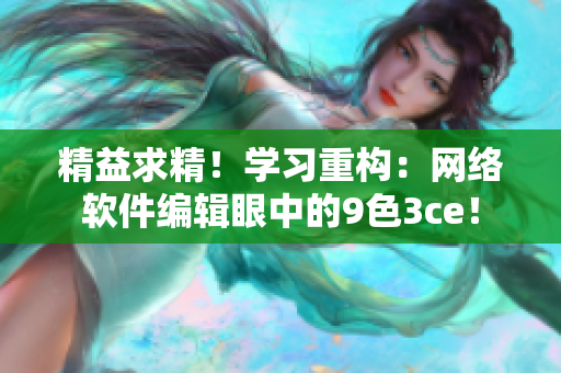 精益求精！学习重构：网络软件编辑眼中的9色3ce！