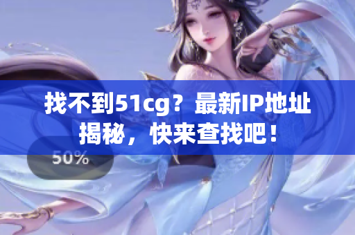 找不到51cg？最新IP地址揭秘，快来查找吧！