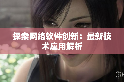 探索网络软件创新：最新技术应用解析