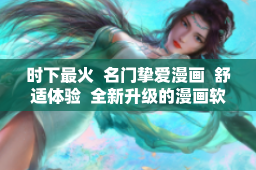 时下最火  名门挚爱漫画  舒适体验  全新升级的漫画软件