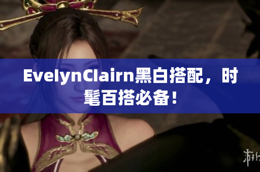 EveIynCIairn黑白搭配，时髦百搭必备！