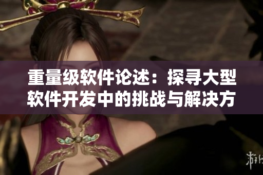 重量级软件论述：探寻大型软件开发中的挑战与解决方案