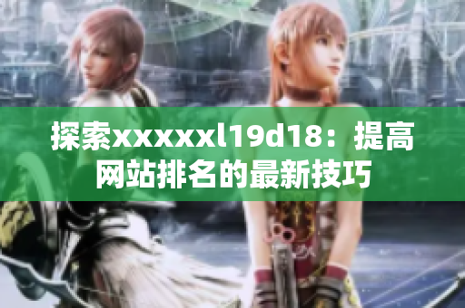 探索xxxxxl19d18：提高网站排名的最新技巧