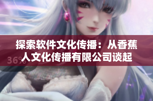 探索软件文化传播：从香蕉人文化传播有限公司谈起