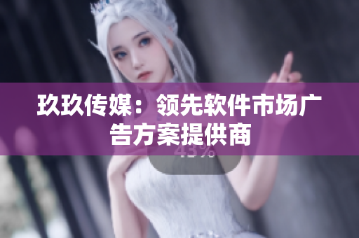 玖玖传媒：领先软件市场广告方案提供商