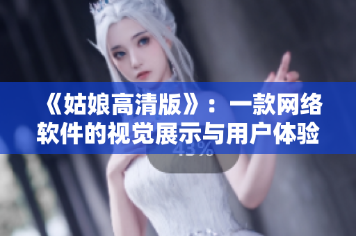 《姑娘高清版》：一款网络软件的视觉展示与用户体验
