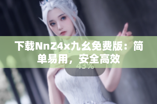 下载NnZ4x九幺免费版：简单易用，安全高效