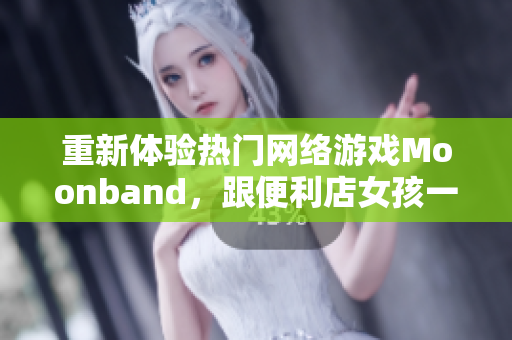 重新体验热门网络游戏Moonband，跟便利店女孩一起探索新世界！