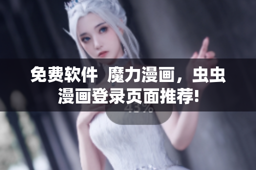 免费软件  魔力漫画，虫虫漫画登录页面推荐!