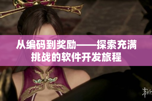 从编码到奖励——探索充满挑战的软件开发旅程