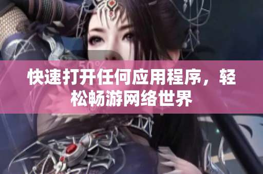 快速打开任何应用程序，轻松畅游网络世界