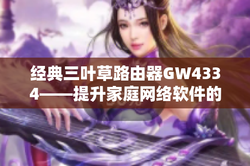 经典三叶草路由器GW4334——提升家庭网络软件的运行效率